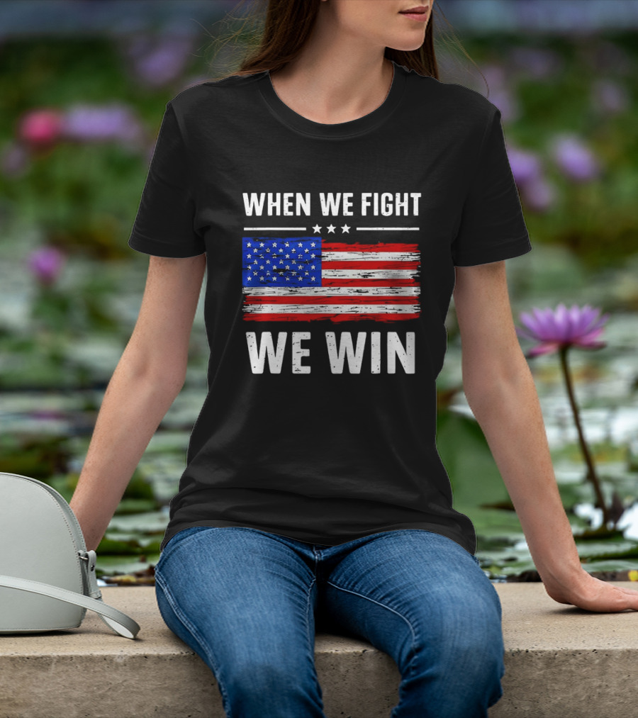 When We Fight We Win American Flag Stars Stripes T-Shirt