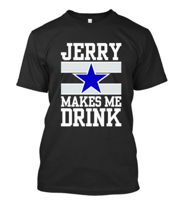 Jerry Makes Me Drink Dallas Cowboys Blue Star T-Shirt