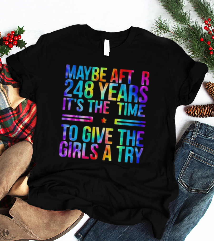 Maybe After 248 Years It's The Time To Give The Girls A Try Tie Dye T-Shirt