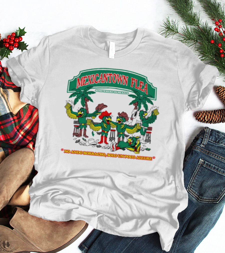 MEXICANTOWN FLEA Somewhere In Mexico No Ando Borracho Solo Un Poco Alegre T-Shirt