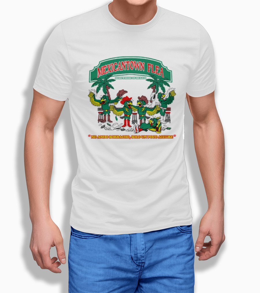 MEXICANTOWN FLEA Somewhere In Mexico No Ando Borracho Solo Un Poco Alegre T-Shirt