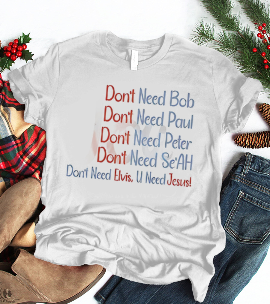 Don't Need Bob Paul Peter Se'AH Elvis U Need Jesus T-Shirt