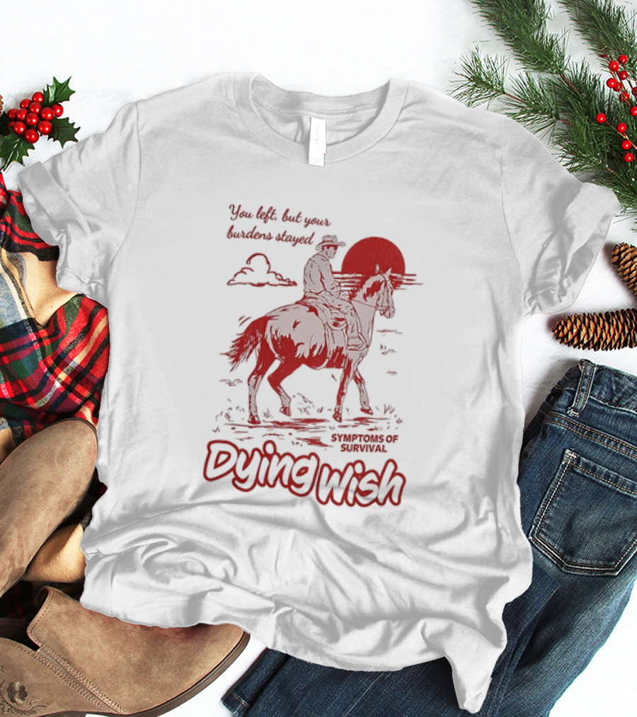 Dying Wish You Left But Your Burdens Stayed Symptoms Of Survival Cowboy And Horse T-Shirt
