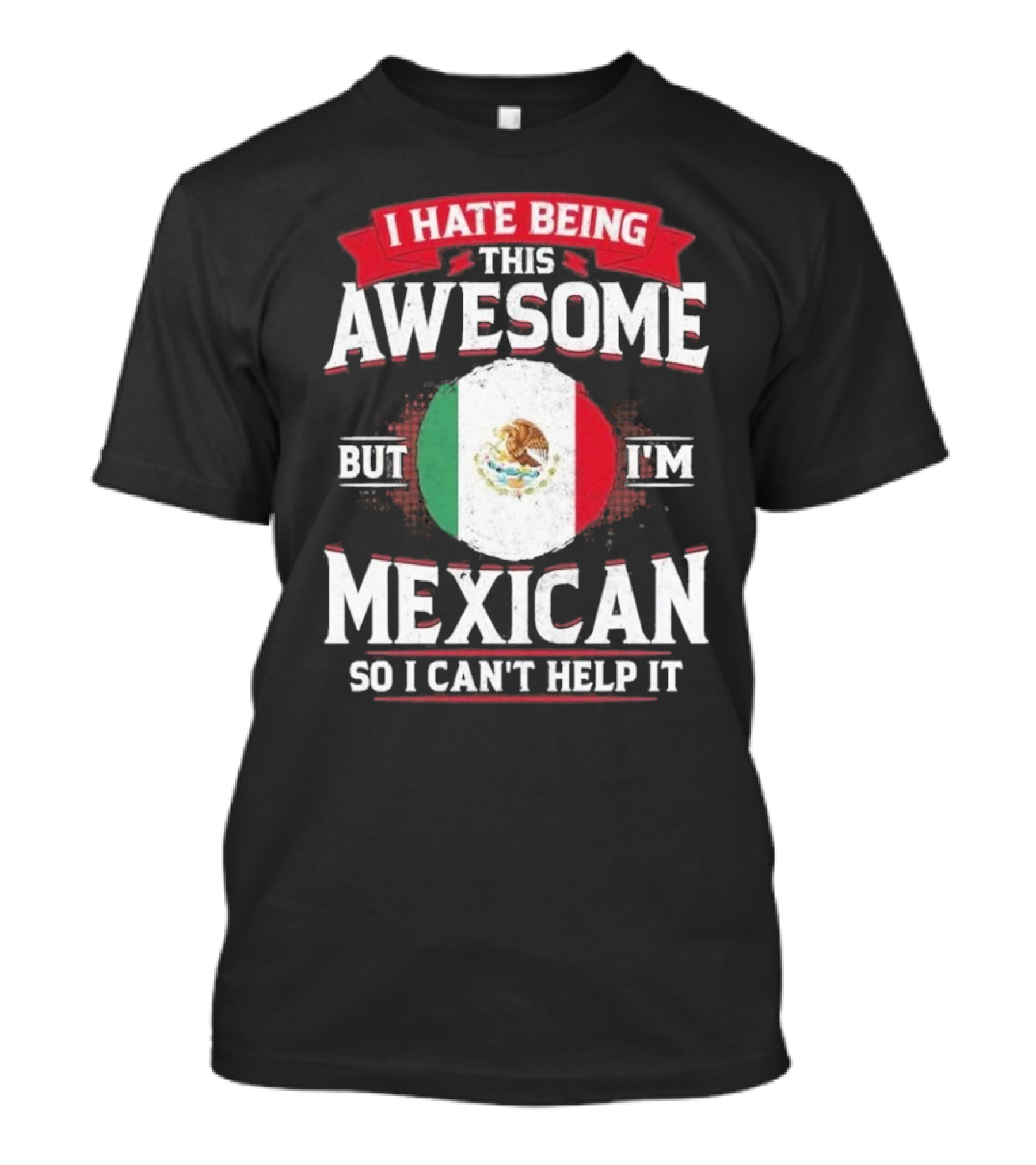 I Hate Being This Awesome But I’m Mexican So I Can’t Help It T-Shirt