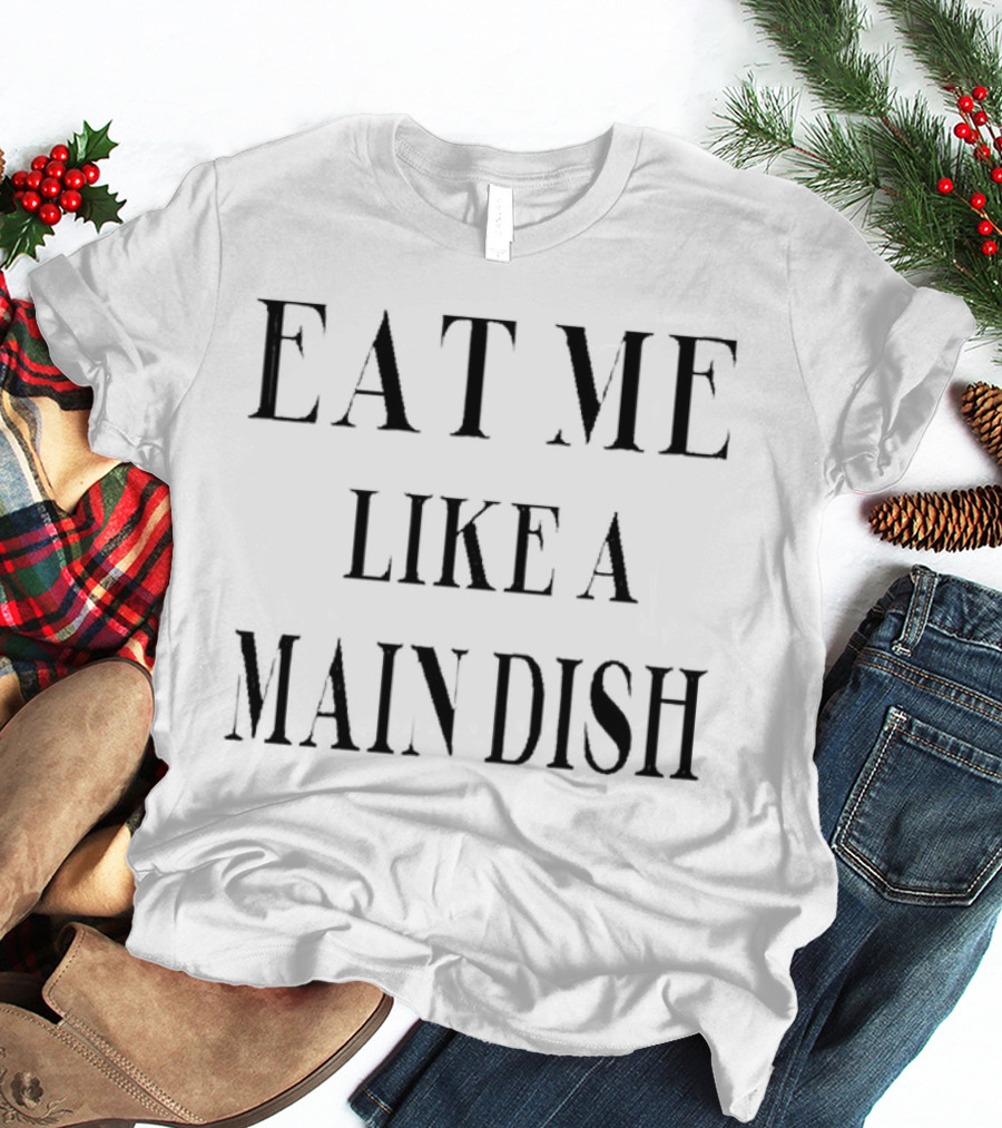 EAT ME LIKE A MAIN DISH T-Shirt