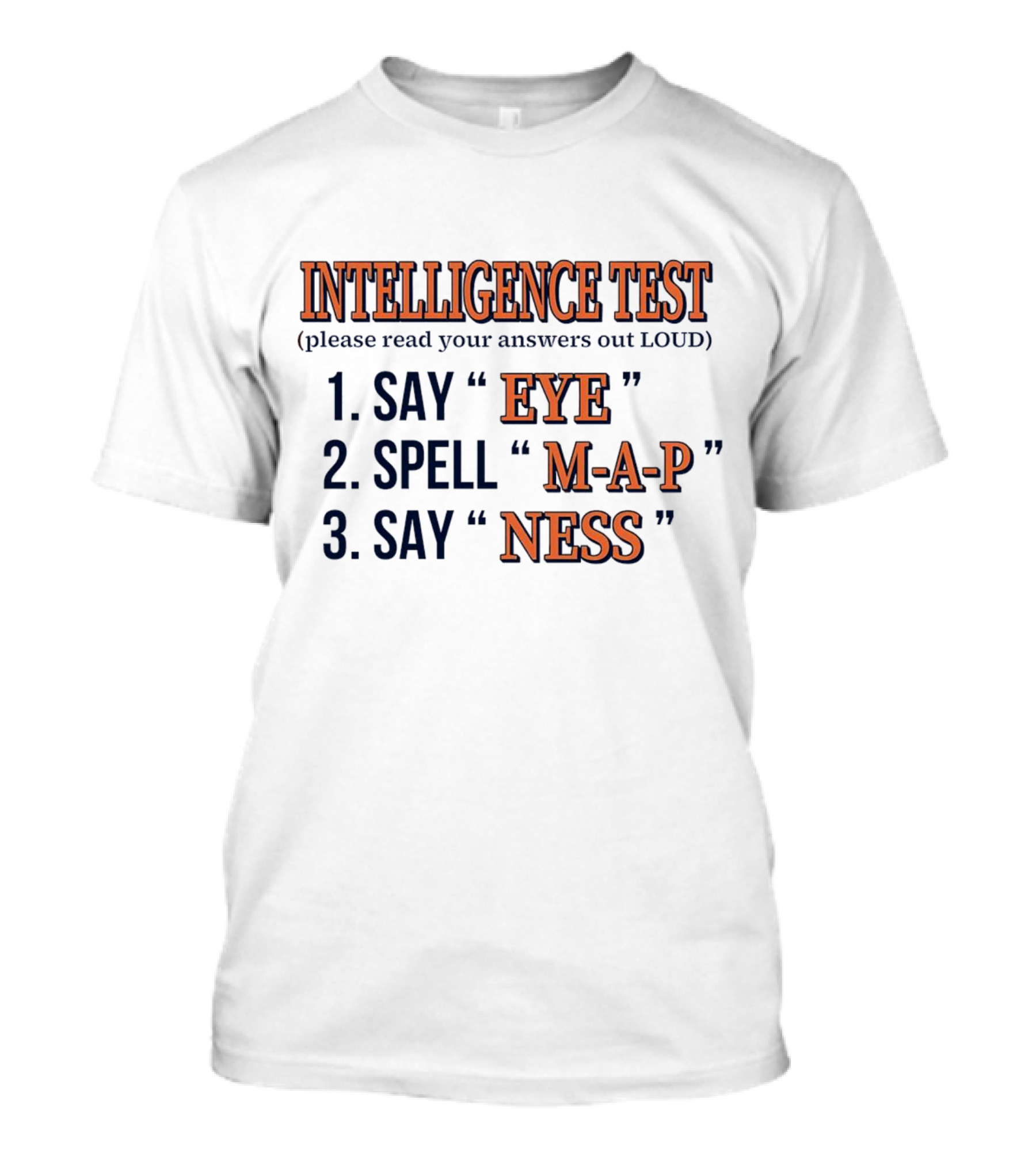 INTELLIGENCE TEST SAY EYE SPELL M-A-P SAY NESS PLEASE READ YOUR ANSWERS OUT LOUD T-Shirt