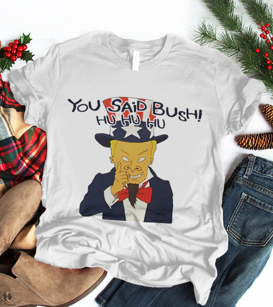 You Said Bush Hu Hu Hu Uncle Sam T-Shirt