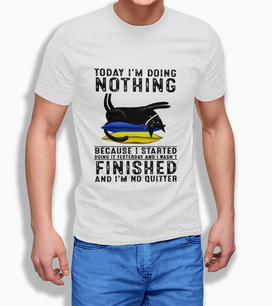 Black Cat Today I'm Doing Nothing Because I Started Doing It Yesterday And I Wasn't Finished And I'm No Quitter T-Shirt