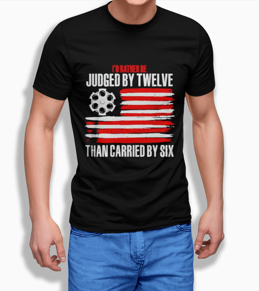 I’d Rather Be Judged by Twelve Than Carried by Six Flag T-Shirt