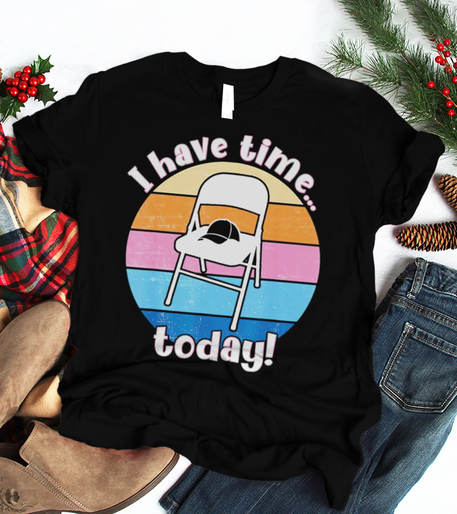 I Have Time Today White Metal Folding Chair T-Shirt
