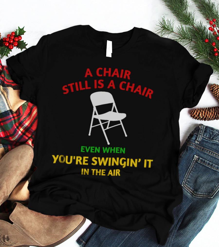 A Chair Still Is A Chair Even When You’re Swingin’ It In The Air T-Shirt