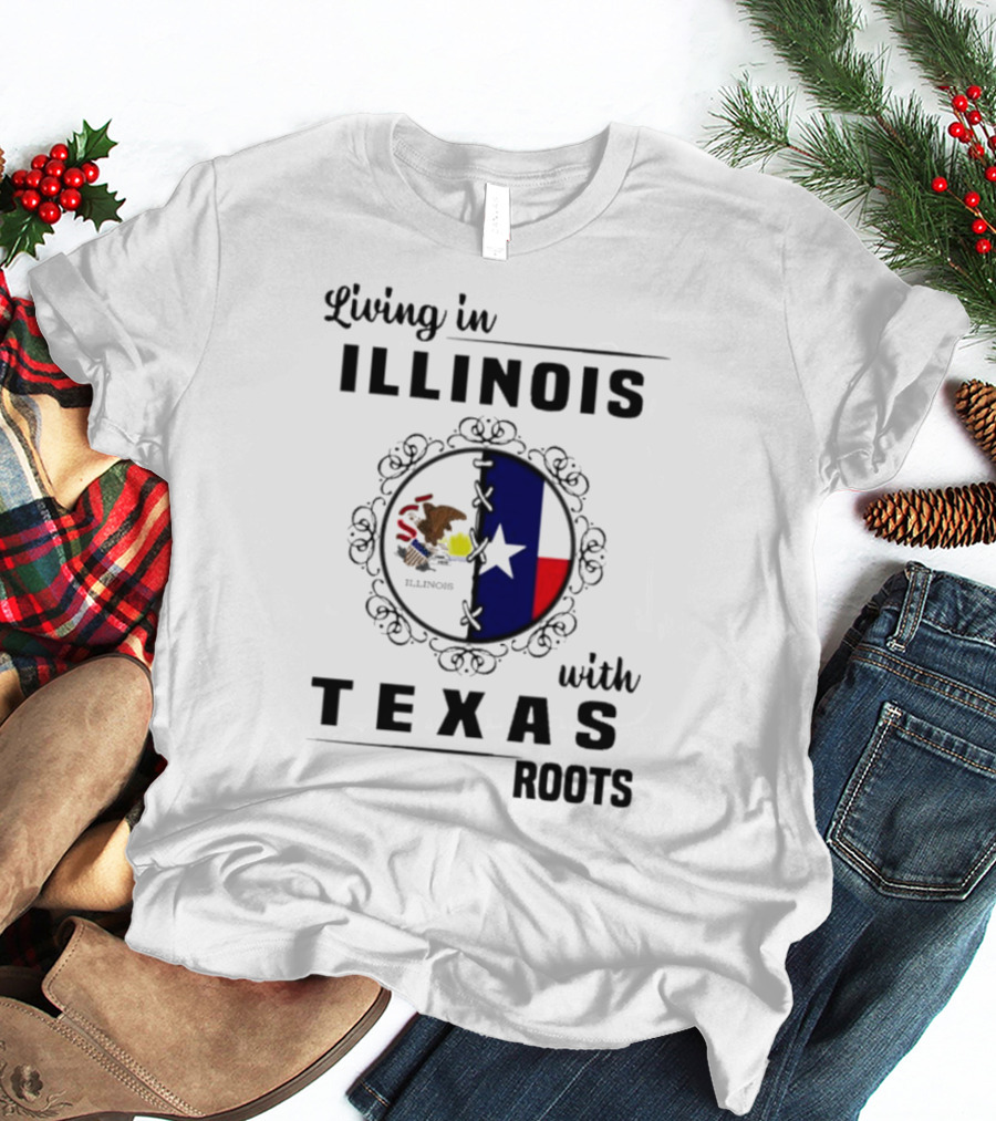 Living In Illinois With Texas Roots Texas Flag And Illinois Seal T-Shirt