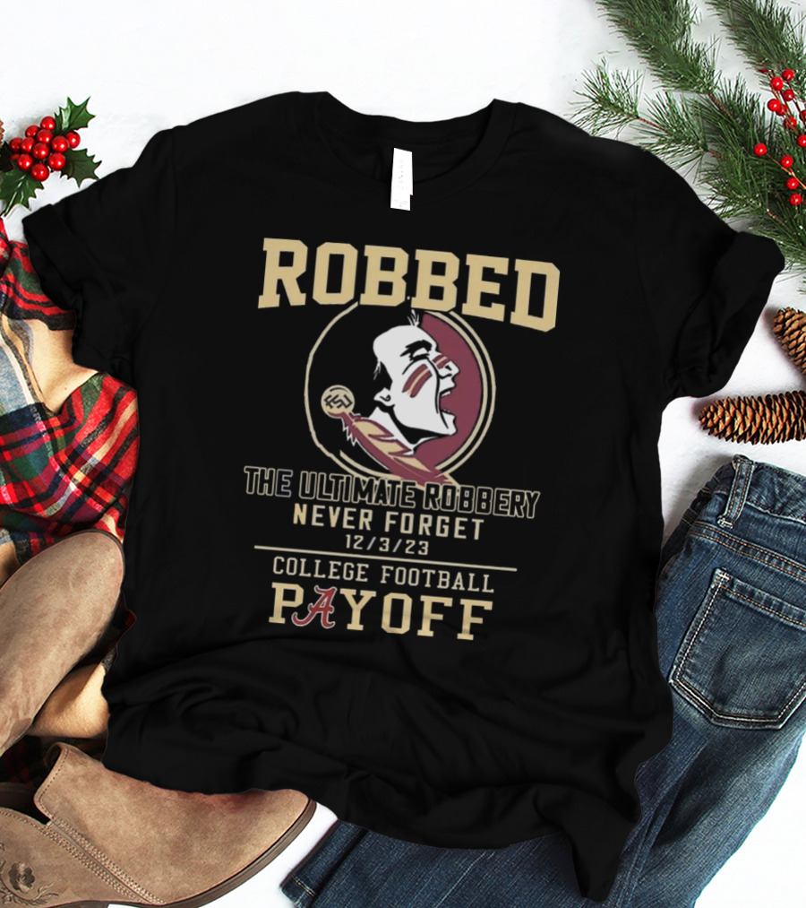 Robbed Florida State Seminoles The Ultimate Robbery Never Forget 12 3 23 College Football Payoff T-Shirt