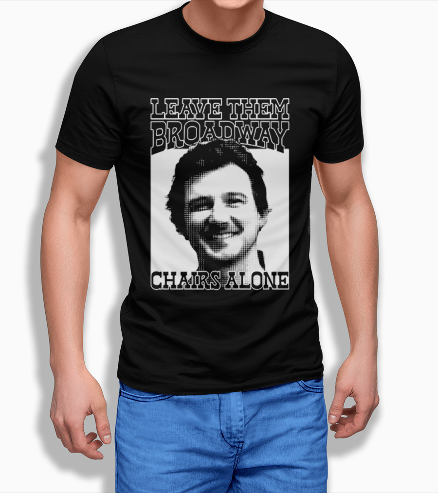 Leave Them Broadway Chairs Alone T-Shirt