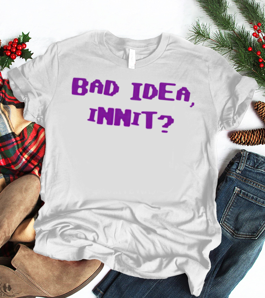 Bad Idea Innit T-Shirt
