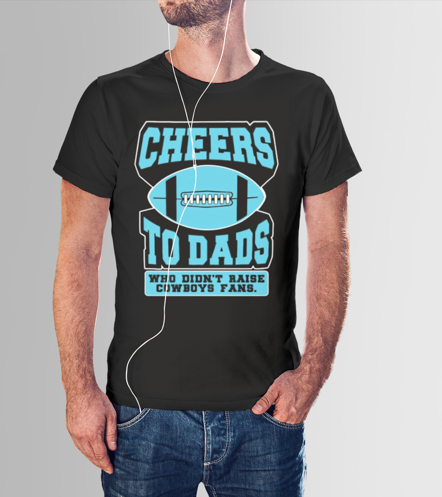 Cheers To Dads Who Didn’t Raise Cowboys Fans Football Themes T-Shirt