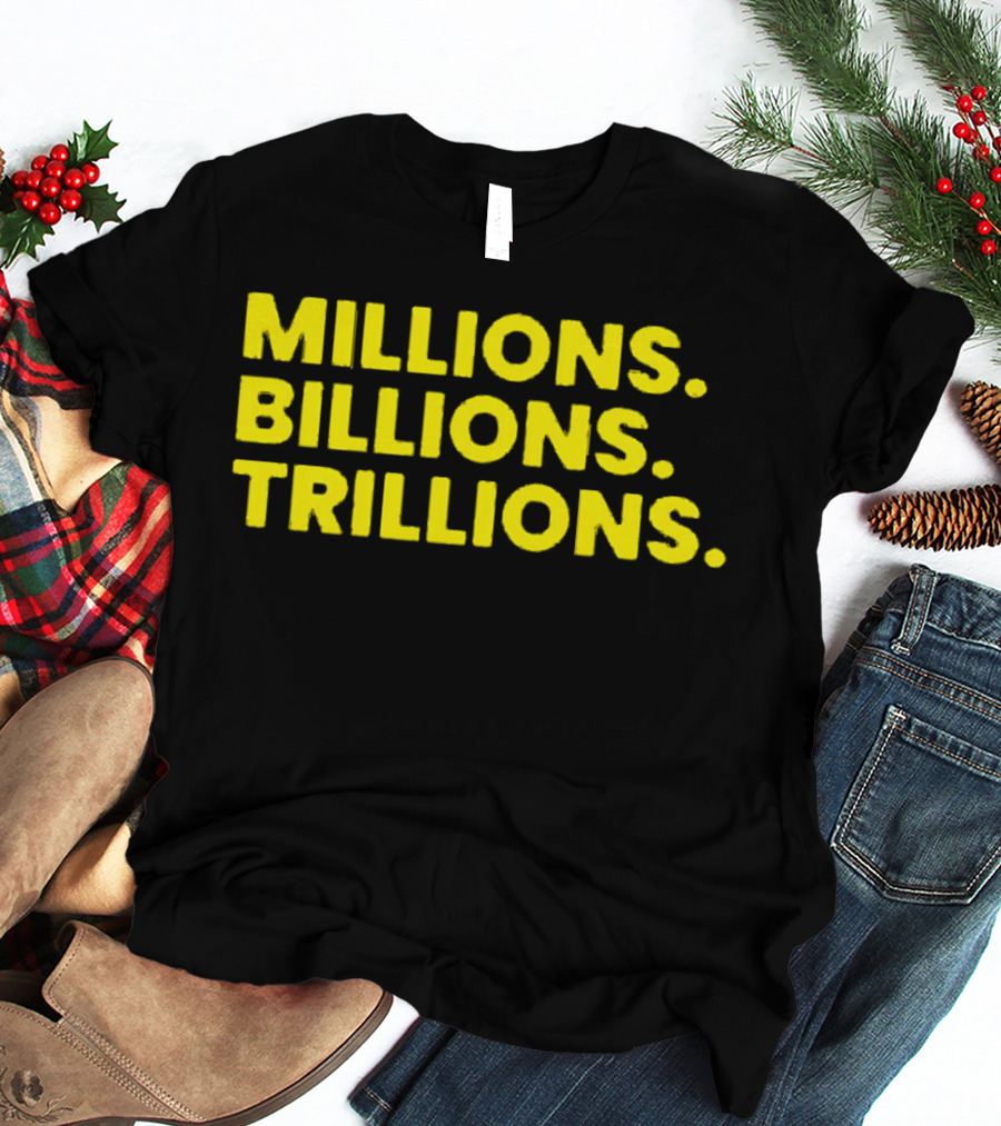 Millions Billions Trillions Travis Malloy T-Shirt
