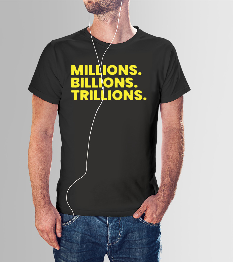 Millions Billions Trillions Travis Malloy T-Shirt