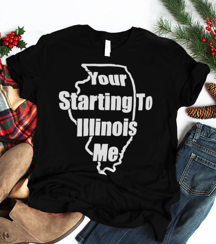 Your Starting To Illinois Me State Outline Pun T-Shirt