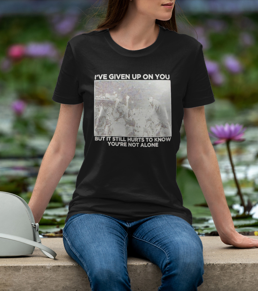 I've Given Up On You But It Still Hurts To Know You're Not Alone Concert Scene T-Shirt