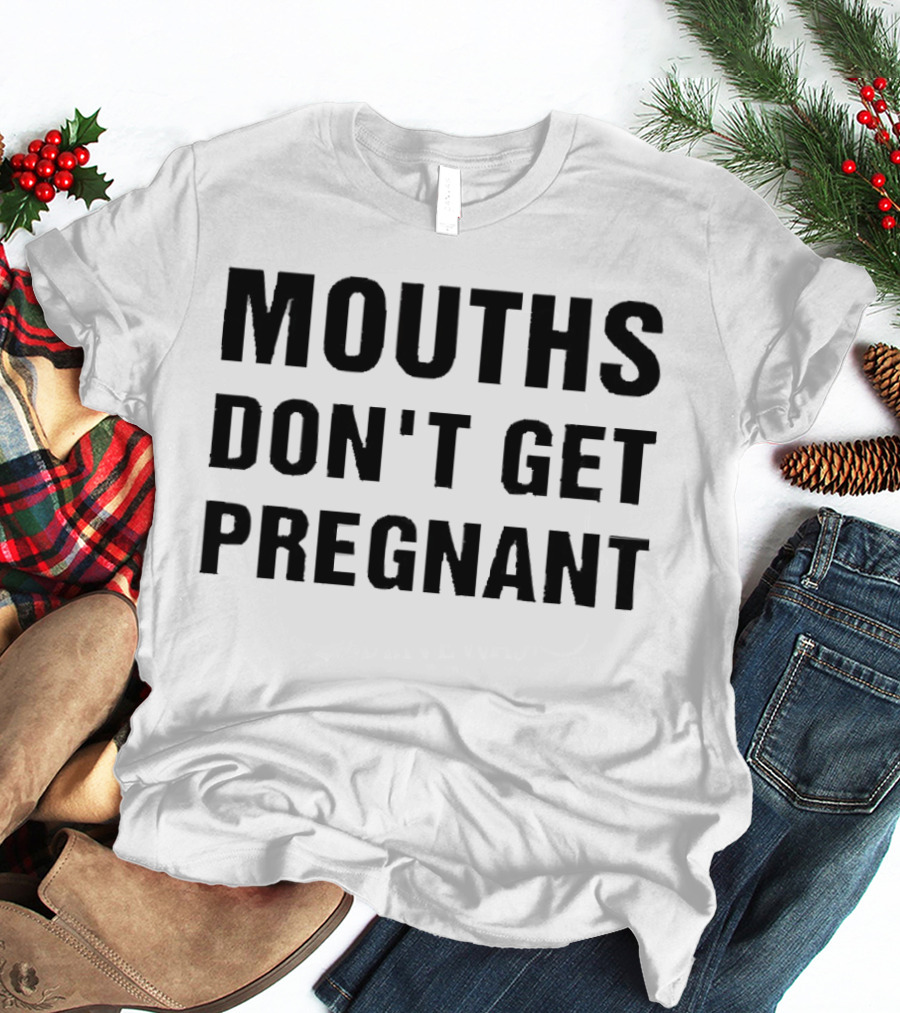 Mouths Don't Get Pregnant T-Shirt