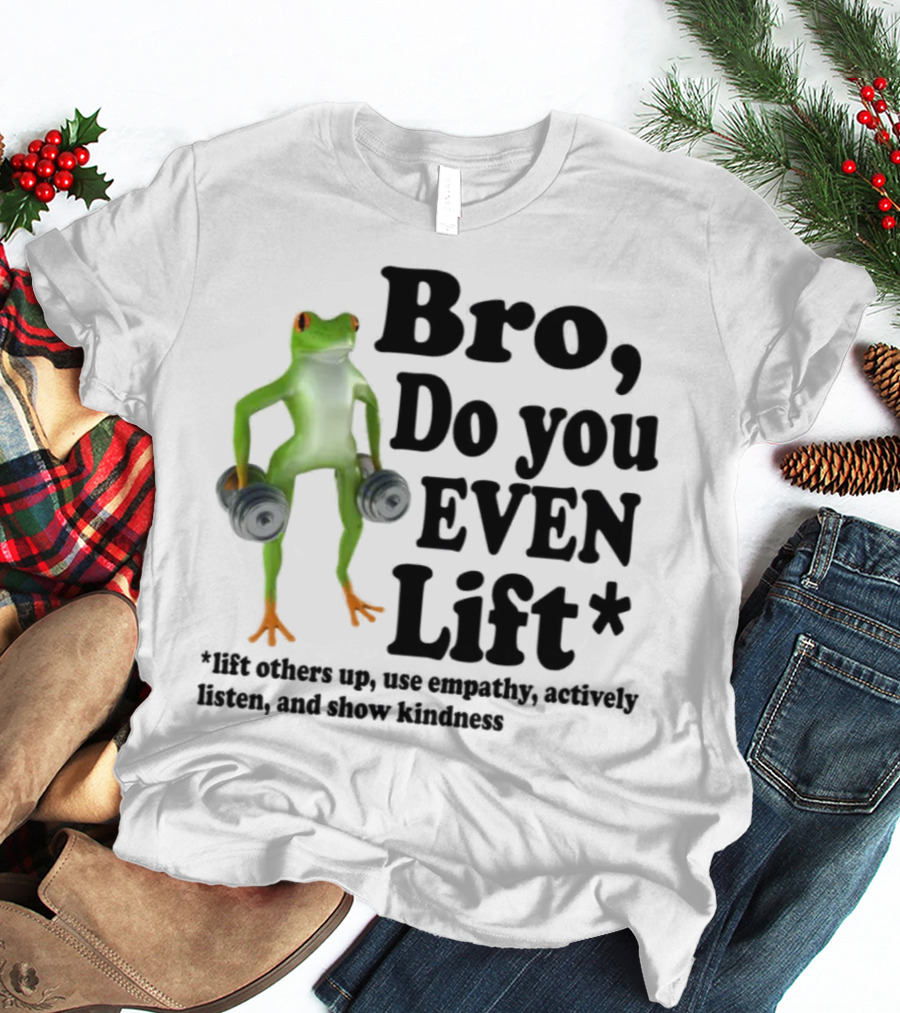 Bro, Do You Even Lift Frog With Dumbbells Use Empathy Actively Listen Show Kindness T-Shirt