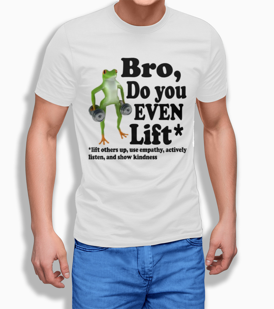Bro, Do You Even Lift Frog With Dumbbells Use Empathy Actively Listen Show Kindness T-Shirt