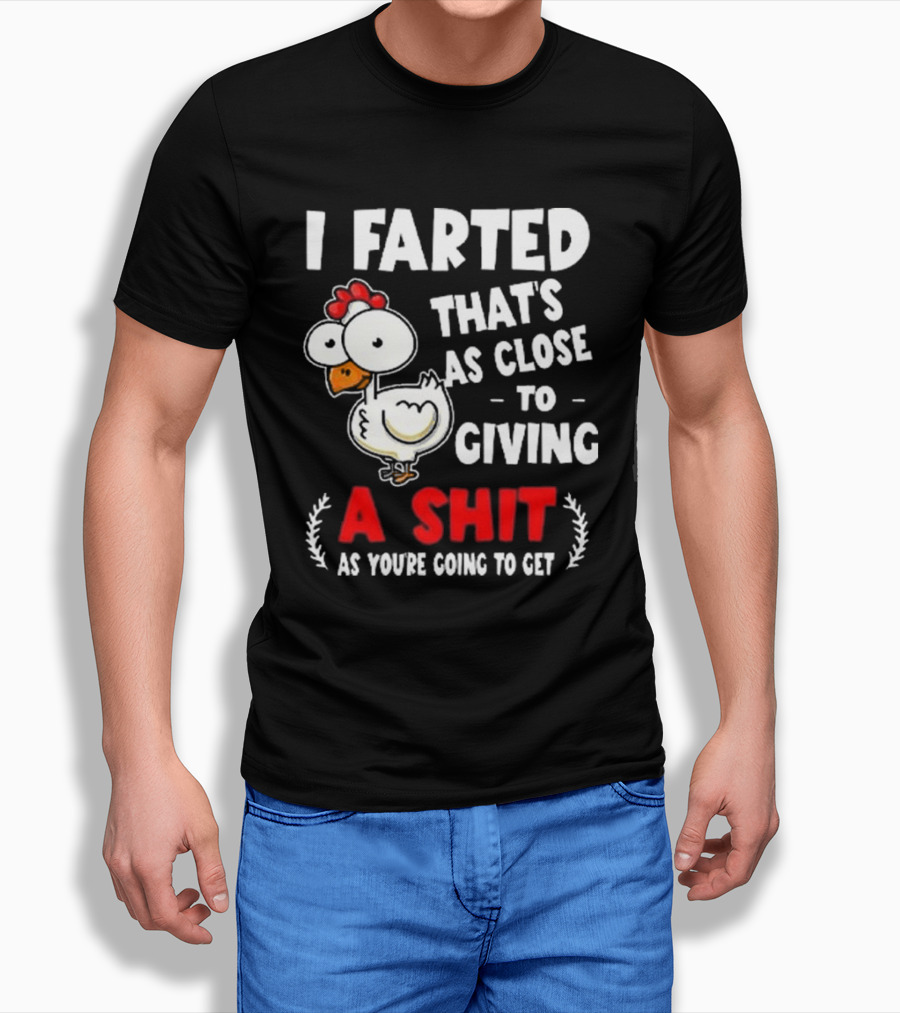 I Farted That’s As Close To Giving A Shit As You’re Going To Get Chicken T-Shirt