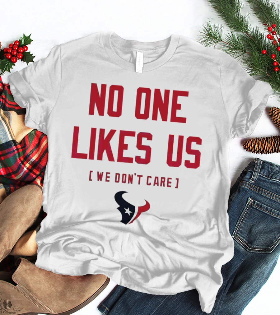 Houston Texans No One Likes Us We Don’t Care T-Shirt