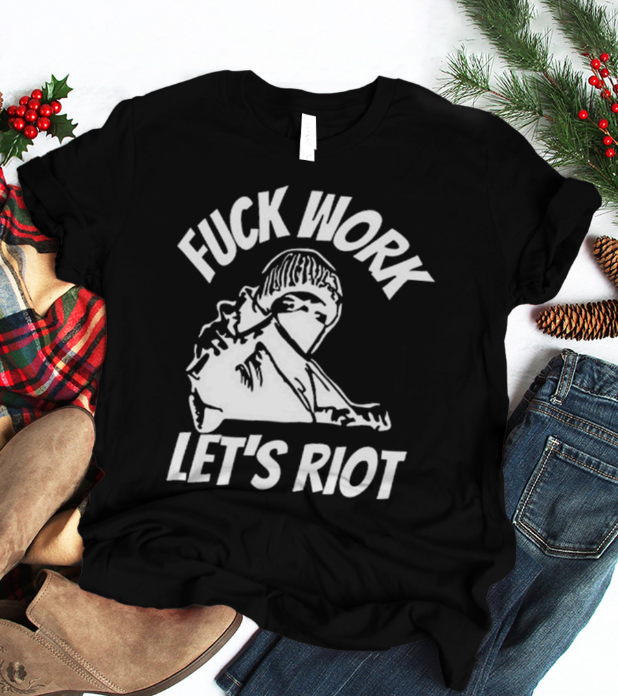 Fuck Work Let’s Riot Hooded Figure And Raised Fist T-Shirt
