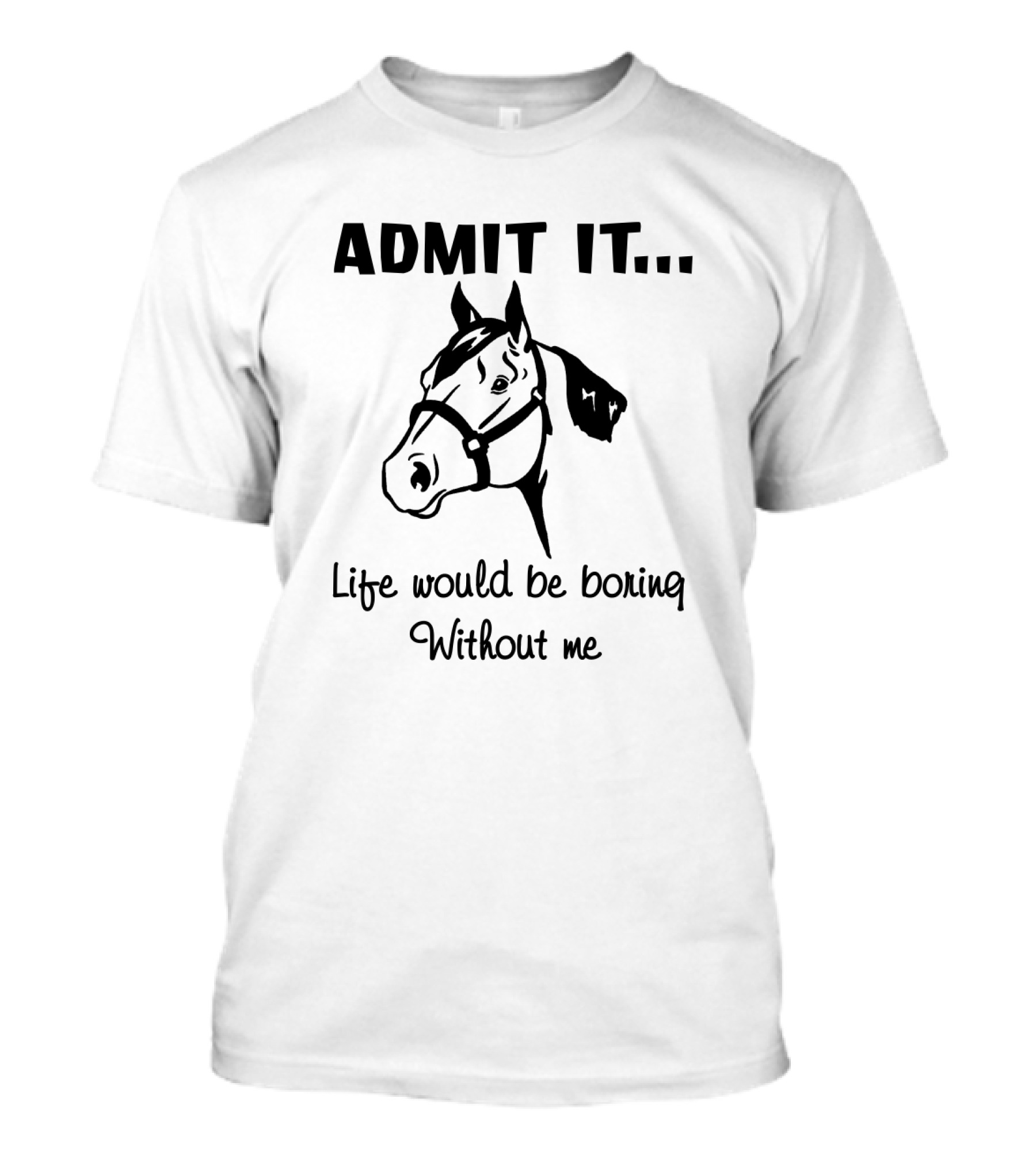 Admit It Life Would Be Boring Without Me Horse Graphic Comedy T-Shirt