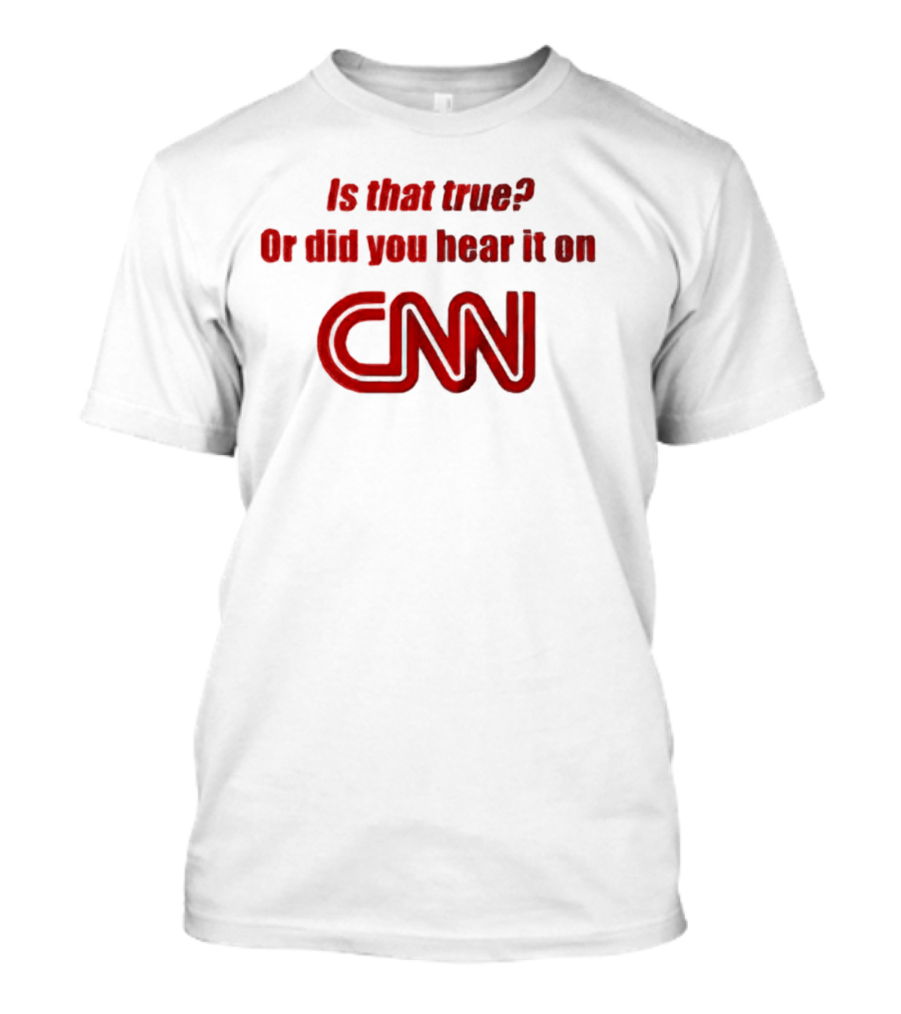 Is That True Or Did You Hear It On CNN Questioning News Credibility T-Shirt