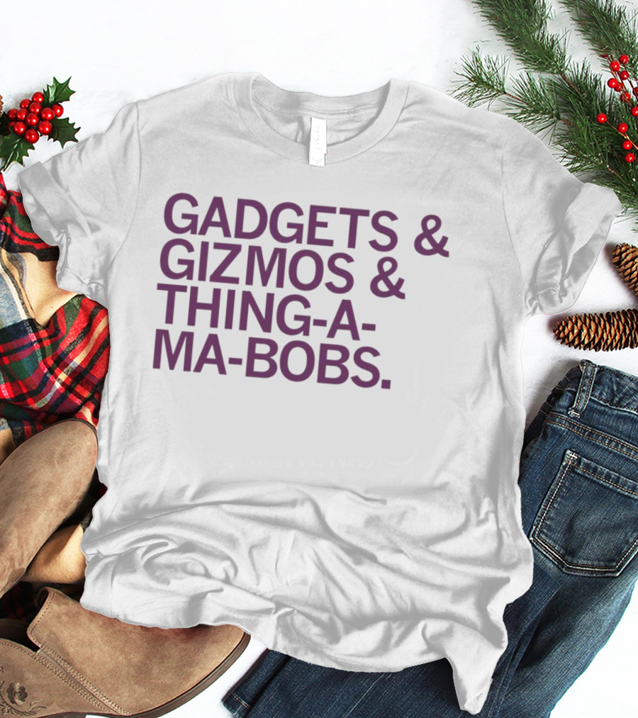 Gadgets And Gizmos And Thing-a-Ma-Bobs T-Shirt
