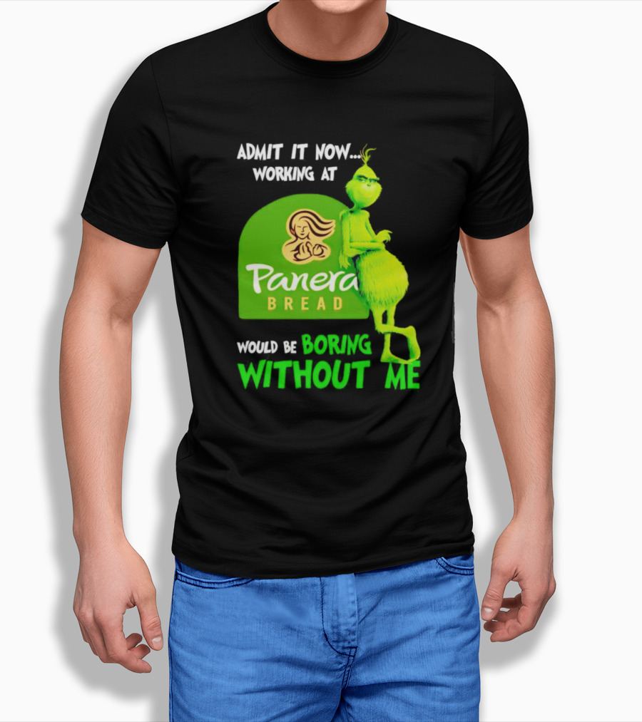 Admit It Now Working at Panera Bread Would Be Boring Without Me Grinch T-Shirt