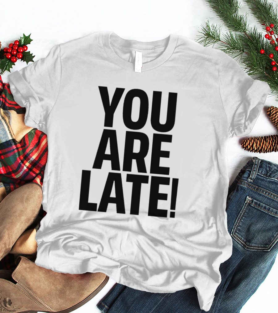 YOU ARE LATE T-Shirt