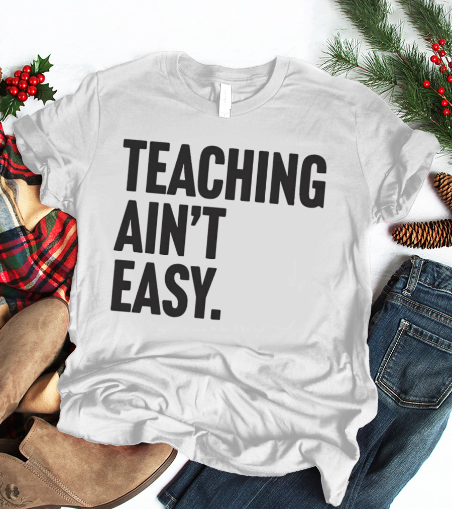 Teaching Ain’t Easy T-Shirt
