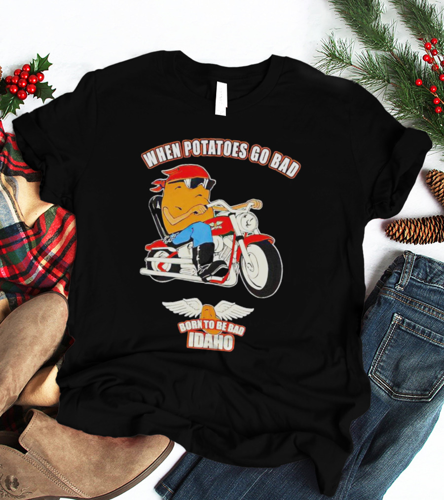 When Potatoes Go Bad Born To Be Bad Idaho Motorcycle Rider T-Shirt