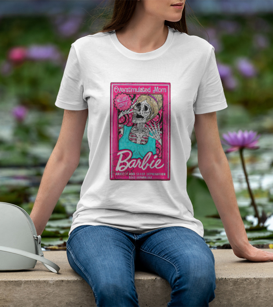 Overstimulated Mom Barbie Includes Coffee Anxiety And Sleep Deprivation Sold Separately T-Shirt