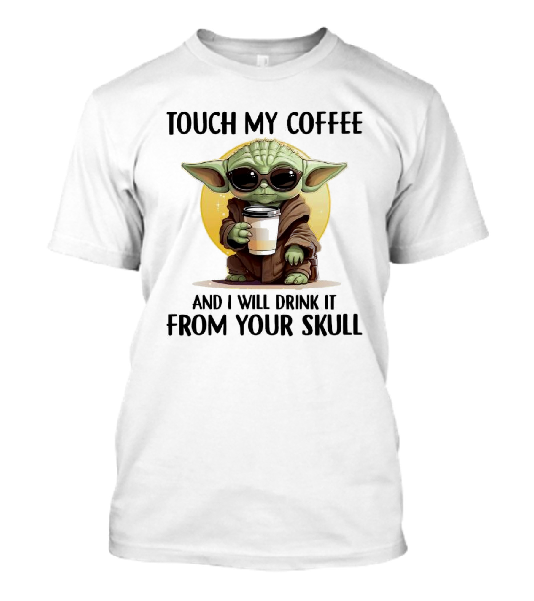 Touch My Coffee Baby Yoda Drink It From Your Skull T-Shirt