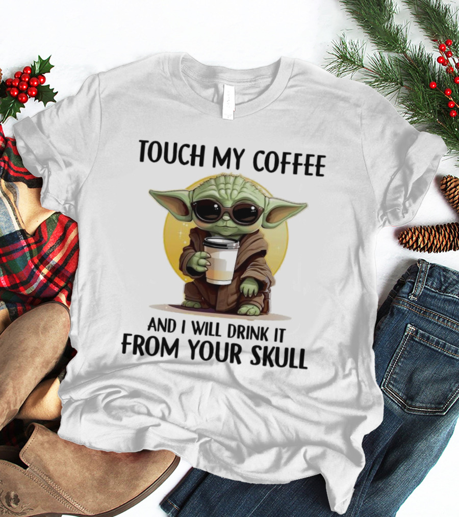 Touch My Coffee Baby Yoda Drink It From Your Skull T-Shirt