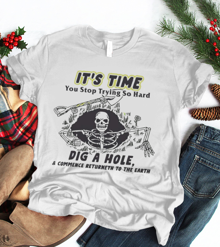IT'S TIME You Stop Trying So Hard Dig A Hole A Confidence Returneth To The Earth T-Shirt