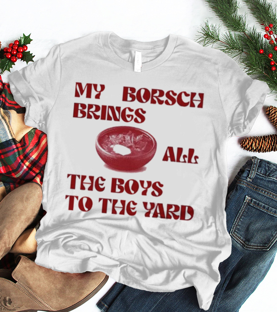 My Borsch Brings All The Boys To The Yard Bowl Red Soup T-Shirt