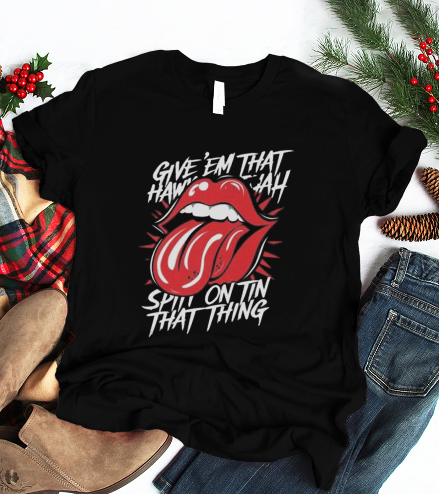Give' Em That Hawn Yah Spit On Tin That Thing T-Shirt