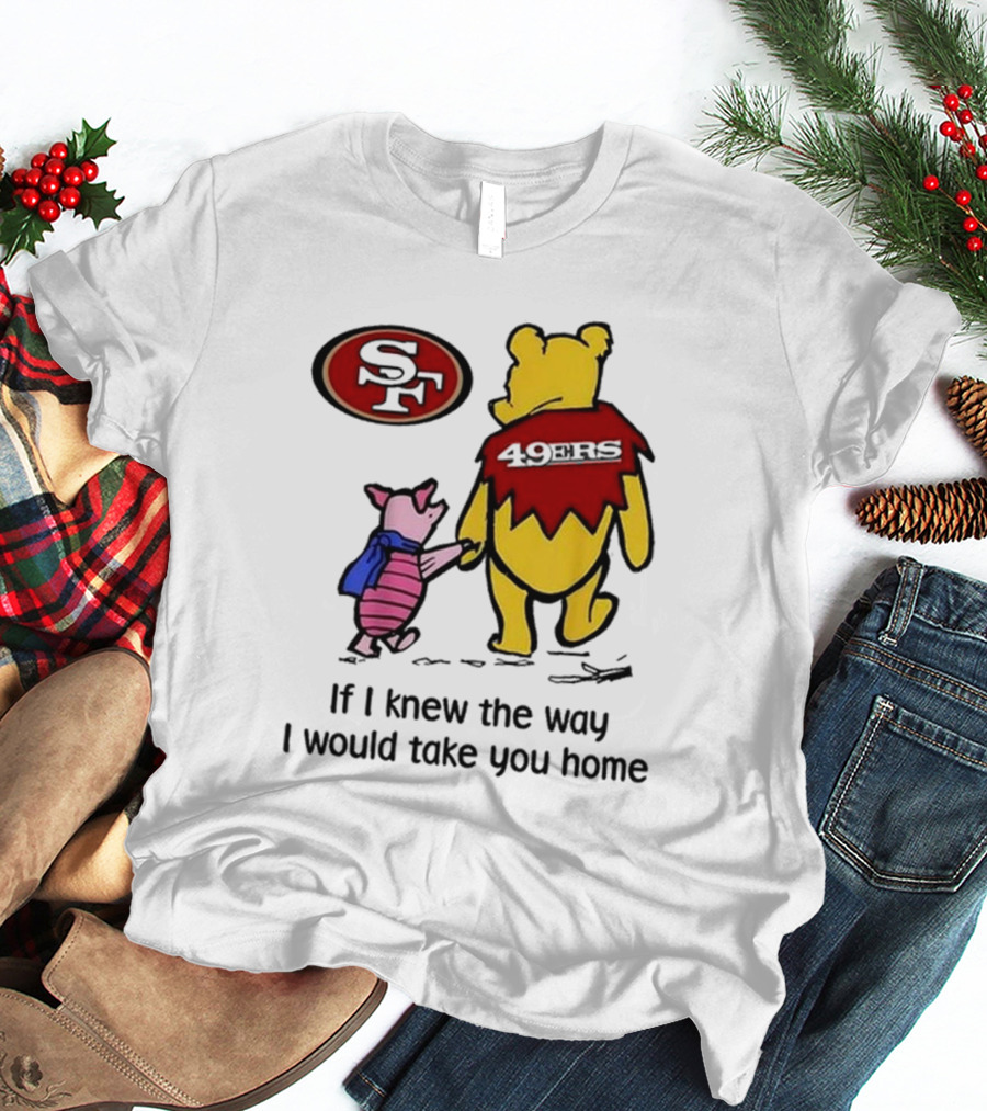 San Francisco 49ers Winnie The Pooh 49ERS If I Knew The Way I Would Take You Home T-Shirt