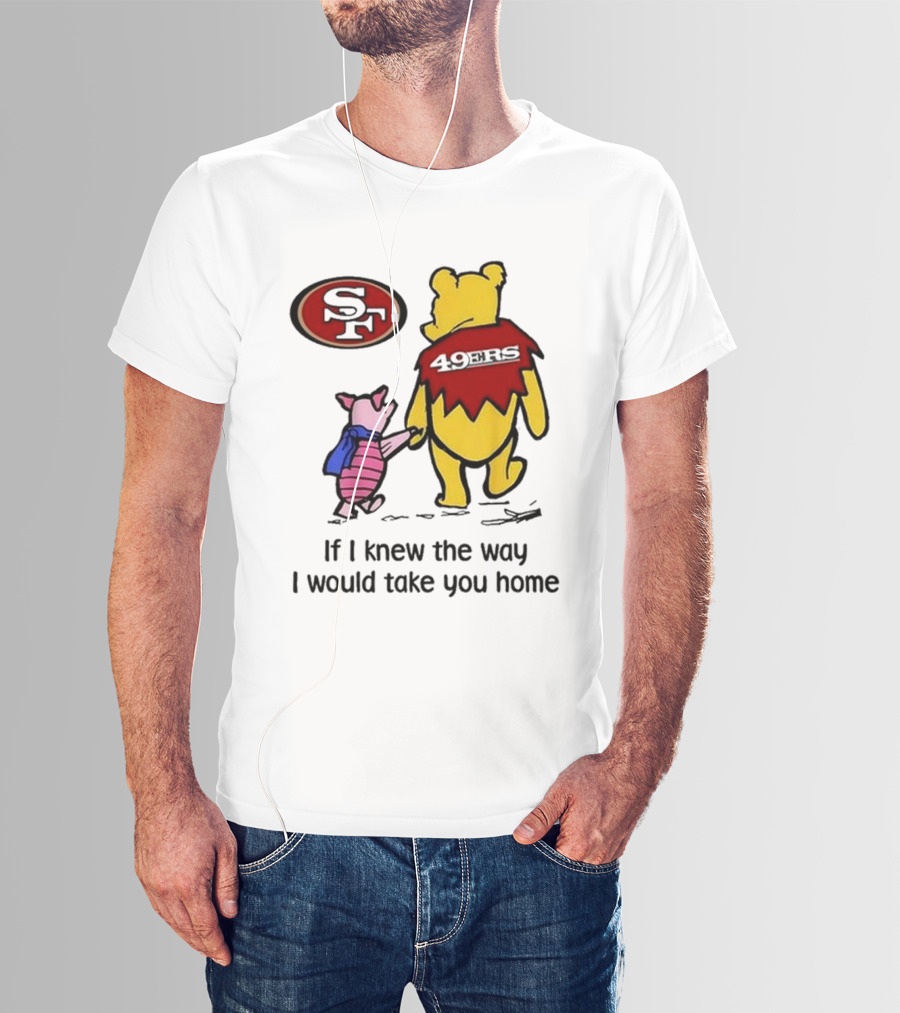 San Francisco 49ers Winnie The Pooh 49ERS If I Knew The Way I Would Take You Home T-Shirt