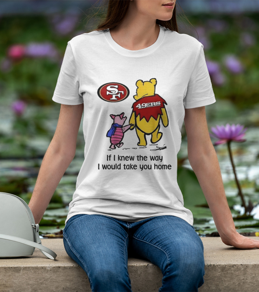 San Francisco 49ers Winnie The Pooh 49ERS If I Knew The Way I Would Take You Home T-Shirt