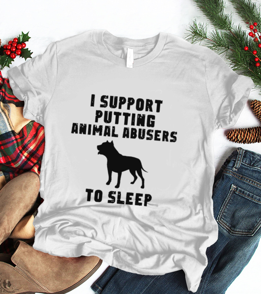 I Support Putting Animal Abusers To Sleep Dog T-Shirt