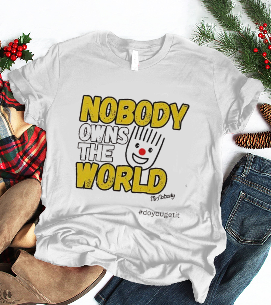 NOBODY OWNS THE WORLD Mr. Nobody #doyougetit T-Shirt