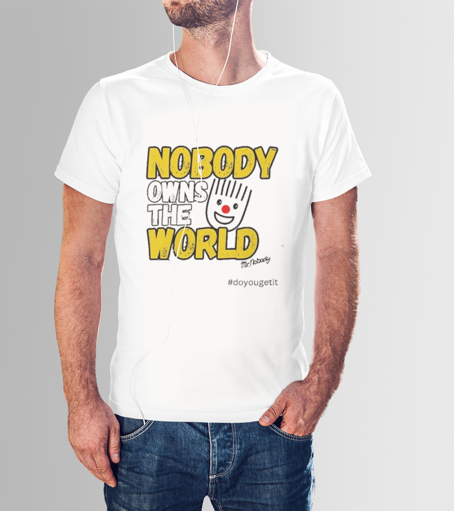 NOBODY OWNS THE WORLD Mr. Nobody #doyougetit T-Shirt