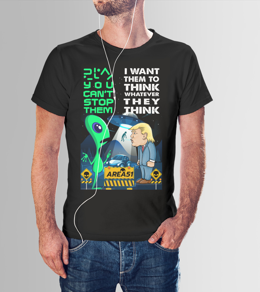 Area 51 Alien You Can't Stop Them I Want Them To Think T-Shirt